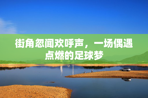 街角忽闻欢呼声，一场偶遇点燃的足球梦