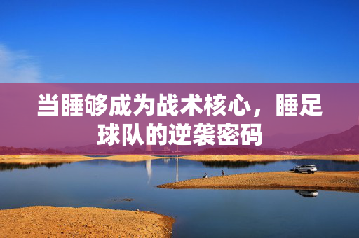 当睡够成为战术核心，睡足球队的逆袭密码