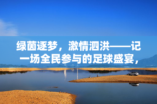 绿茵逐梦，激情泗洪——记一场全民参与的足球盛宴，绿茵逐梦，激情泗洪——全民足球盛宴