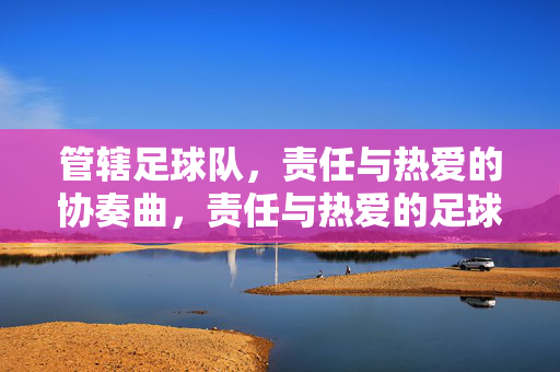 管辖足球队，责任与热爱的协奏曲，责任与热爱的足球队协奏曲
