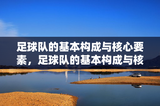 足球队的基本构成与核心要素，足球队的基本构成与核心要素