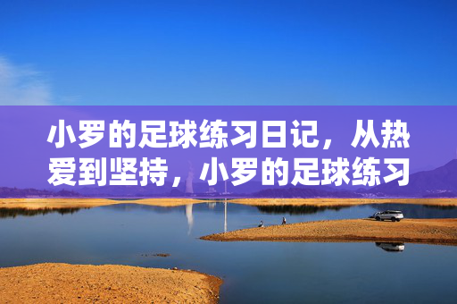 小罗的足球练习日记，从热爱到坚持，小罗的足球练习日记，从热爱到坚持