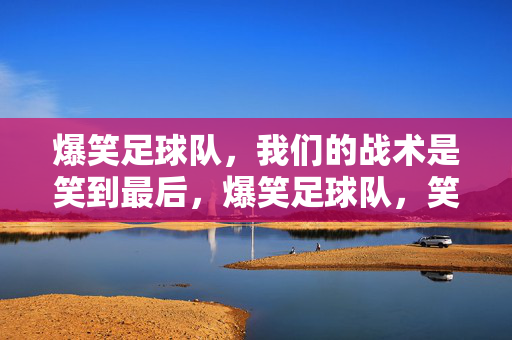 爆笑足球队，我们的战术是笑到最后，爆笑足球队，笑到最后战术