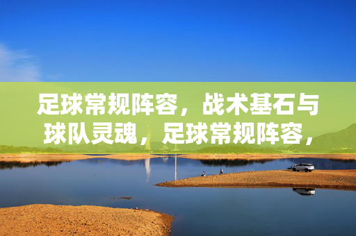 足球常规阵容，战术基石与球队灵魂，足球常规阵容，战术基石与球队灵魂