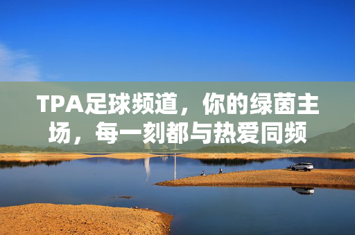TPA足球频道，你的绿茵主场，每一刻都与热爱同频