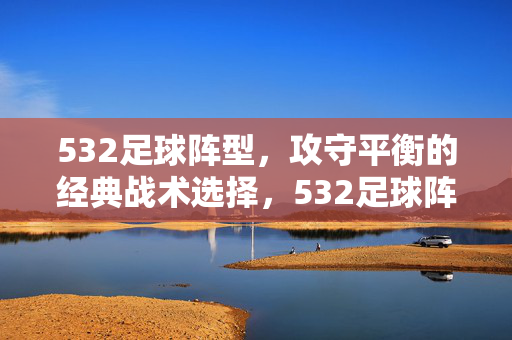 532足球阵型，攻守平衡的经典战术选择，532足球阵型，攻守平衡的经典战术