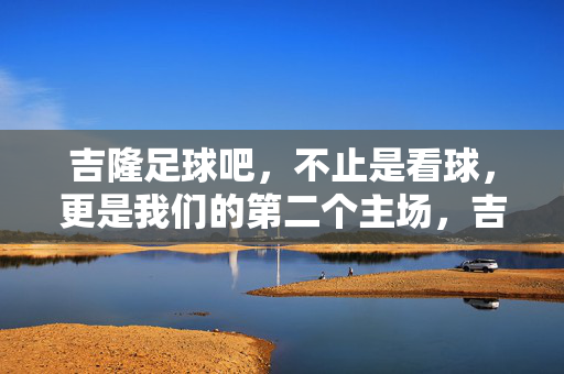 吉隆足球吧，不止是看球，更是我们的第二个主场，吉隆足球吧，我们的第二个主场