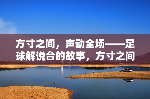 方寸之间，声动全场——足球解说台的故事，方寸之间，声动全场——足球解说台的故事