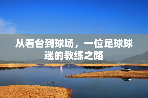 从看台到球场，一位足球球迷的教练之路