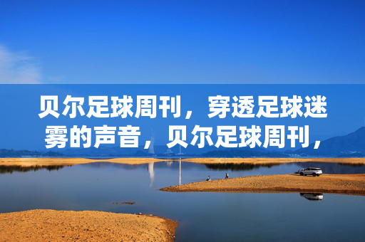 贝尔足球周刊，穿透足球迷雾的声音，贝尔足球周刊，穿透足球迷雾的声音