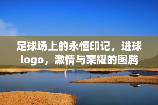 足球场上的永恒印记，进球logo，激情与荣耀的图腾