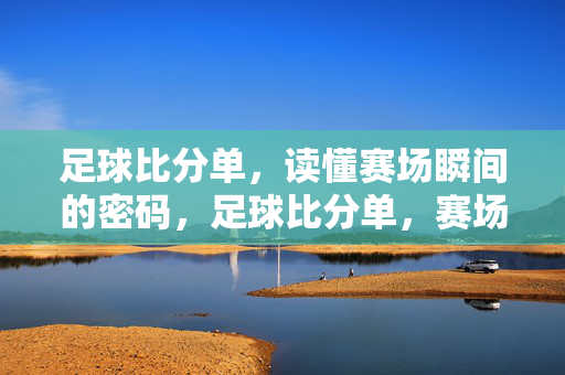 足球比分单，读懂赛场瞬间的密码，足球比分单，赛场瞬间的密码