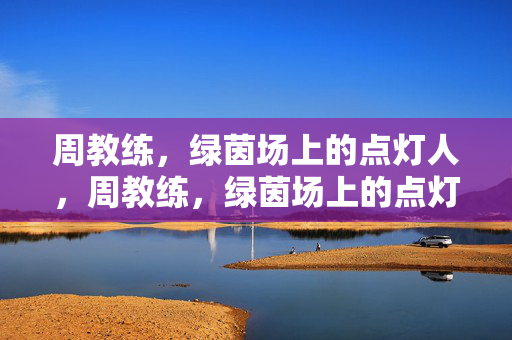 周教练，绿茵场上的点灯人，周教练，绿茵场上的点灯人