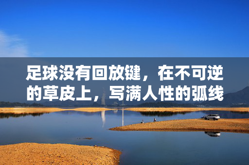 足球没有回放键，在不可逆的草皮上，写满人性的弧线，无回放键的草皮，足球刻下人性弧线