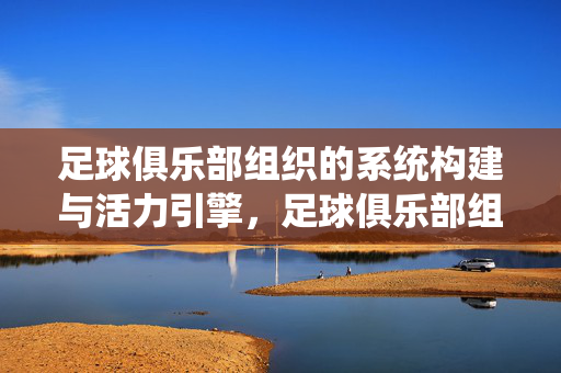足球俱乐部组织的系统构建与活力引擎，足球俱乐部组织系统构建与活力引擎