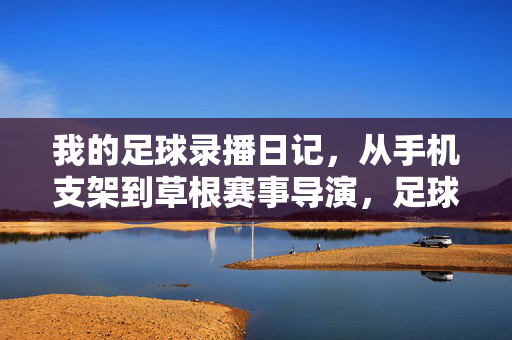 我的足球录播日记，从手机支架到草根赛事导演，足球录播日记，从手机支架到草根赛事导演