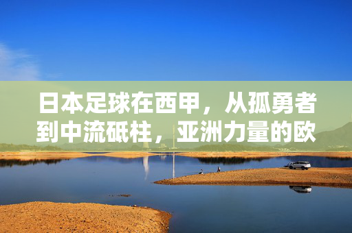日本足球在西甲，从孤勇者到中流砥柱，亚洲力量的欧洲觉醒