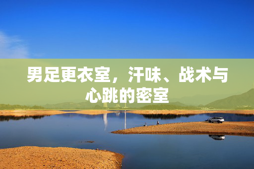 男足更衣室，汗味、战术与心跳的密室