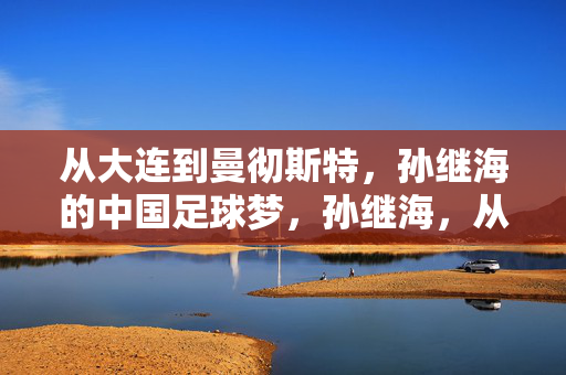 从大连到曼彻斯特,孙继海的中国足球梦,孙继海,从大连到曼彻斯特的中国足球梦