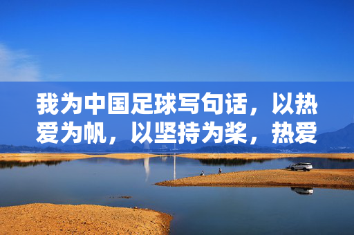 我为中国足球写句话,以热爱为帆,以坚持为桨,热爱为帆,坚持为桨,中国足球征途