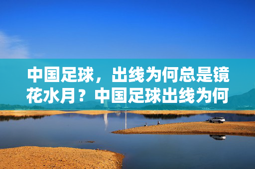 中国足球，出线为何总是镜花水月？中国足球出线为何总是镜花水月？