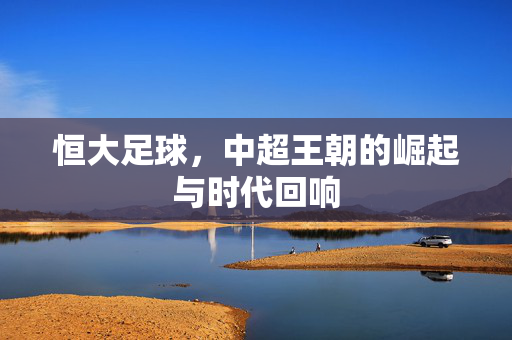 恒大足球，中超王朝的崛起与时代回响