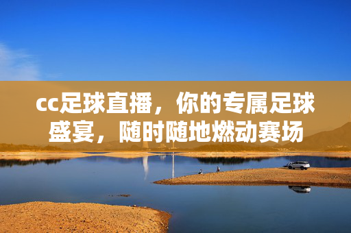 cc足球直播,你的专属足球盛宴,随时随地燃动赛场