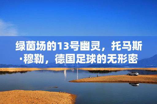 绿茵场的13号幽灵,托马斯·穆勒,德国足球的无形密码