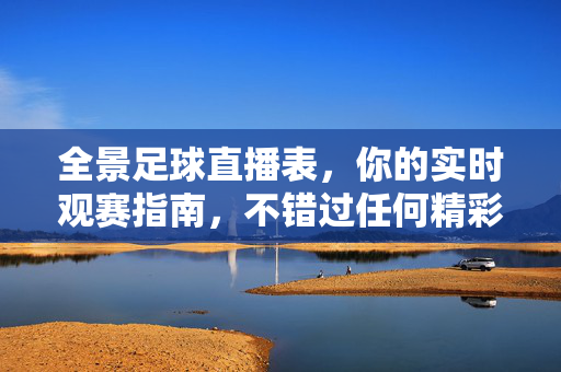 全景足球直播表，你的实时观赛指南，不错过任何精彩瞬间，全景足球直播表，实时观赛指南，不错过任何精彩瞬间