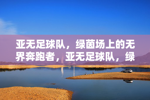亚无足球队，绿茵场上的无界奔跑者，亚无足球队，绿茵场上的无界奔跑者