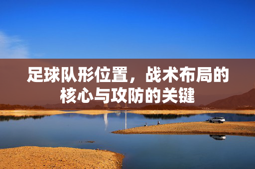足球队形位置,战术布局的核心与攻防的关键