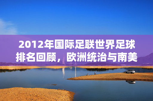 2012年国际足联世界足球排名回顾，欧洲统治与南美力量的博弈