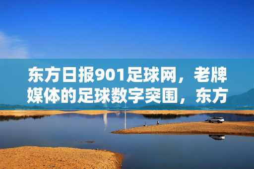东方日报901足球网，老牌媒体的足球数字突围，东方日报901足球网，老牌媒体的足球数字突围