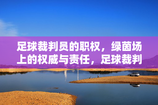 足球裁判员的职权，绿茵场上的权威与责任，足球裁判员，绿茵场上的权威与责任