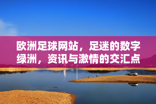 欧洲足球网站，足迷的数字绿洲，资讯与激情的交汇点