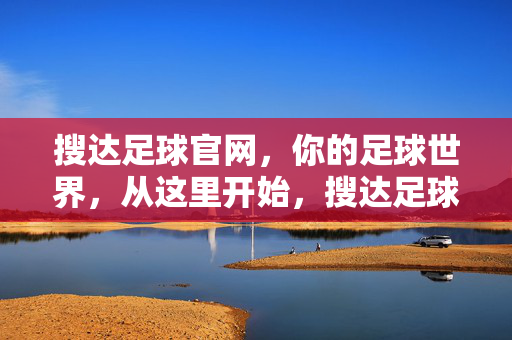 搜达足球官网，你的足球世界，从这里开始，搜达足球官网，你的足球世界起点