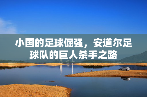 小国的足球倔强，安道尔足球队的巨人杀手之路