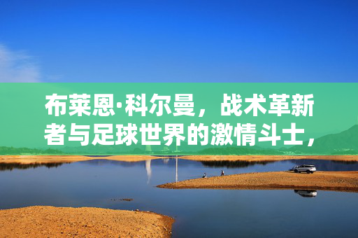 布莱恩·科尔曼，战术革新者与足球世界的激情斗士，布莱恩·科尔曼，战术革新者与足球激情斗士