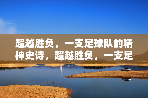 超越胜负，一支足球队的精神史诗，超越胜负，一支足球队的精神史诗