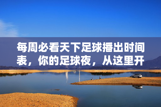 每周必看天下足球播出时间表，你的足球夜，从这里开始