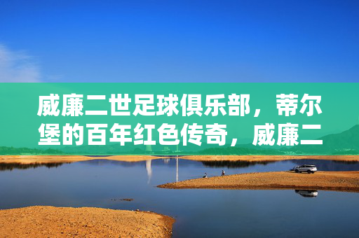 威廉二世足球俱乐部，蒂尔堡的百年红色传奇，威廉二世足球俱乐部，蒂尔堡百年红色传奇