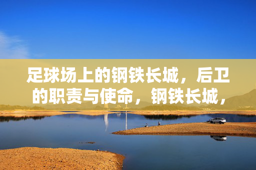 足球场上的钢铁长城，后卫的职责与使命，钢铁长城，后卫的职责与使命