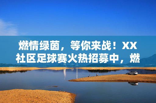 燃情绿茵，等你来战！XX社区足球赛火热招募中，燃情绿茵！XX社区足球赛火热招募等你来战