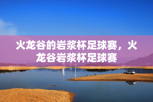火龙谷的岩浆杯足球赛，火龙谷岩浆杯足球赛