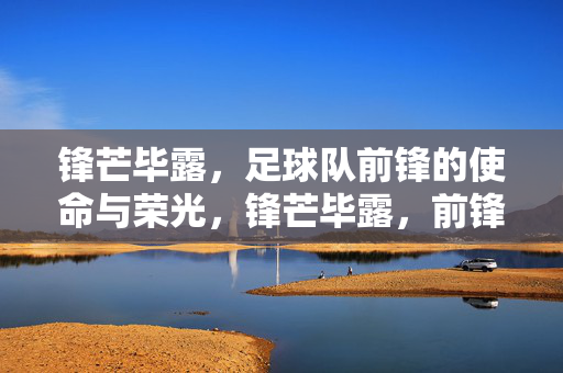 锋芒毕露，足球队前锋的使命与荣光，锋芒毕露，前锋的使命与荣光