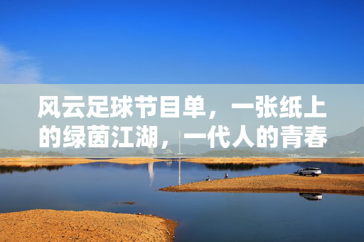 风云足球节目单，一张纸上的绿茵江湖，一代人的青春球赛，一张纸上的风云绿茵，一代人的青春球赛