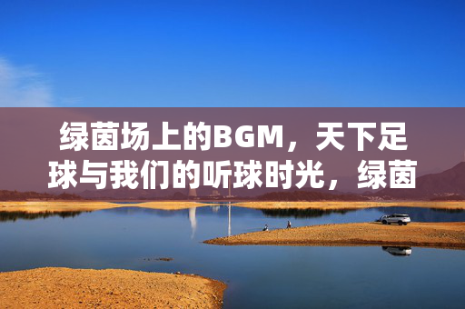 绿茵场上的BGM，天下足球与我们的听球时光，绿茵场BGM，天下足球的听球时光