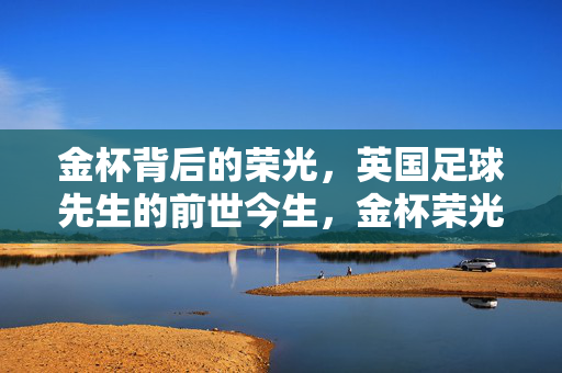 金杯背后的荣光，英国足球先生的前世今生，金杯荣光，英国足球先生的前世今生