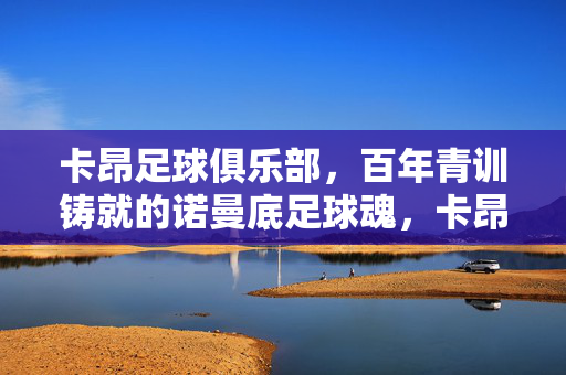 卡昂足球俱乐部，百年青训铸就的诺曼底足球魂，卡昂百年青训铸就诺曼底足球魂