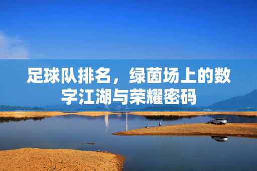 足球队排名，绿茵场上的数字江湖与荣耀密码